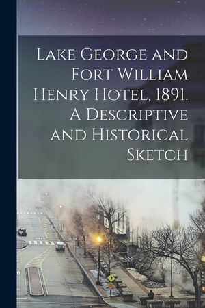 Lake George and Fort William Henry Hotel, 1891. A Descriptive and Historical Sketch image number 0