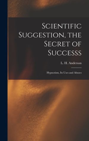 Scientific Suggestion, the Secret of Successs; Hypnotism, Its Uses and Abuses image number 0