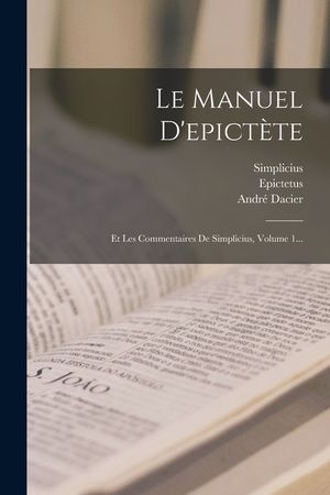 Le Manuel D'epict&egrave;te: Et Les Commentaires De Simplicius, Volume 1... image number 0
