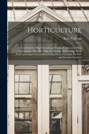 Horticulture; a Text Book for High Schools and Normals, Including Plant Propagation; Plant Breeding; Gardening; Orcharding; Small Fruit Growing; Fores image number 0