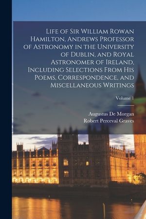Life of Sir William Rowan Hamilton, Andrews Professor of Astronomy in the University of Dublin, and Royal Astronomer of Ireland, Including Selections image number 0