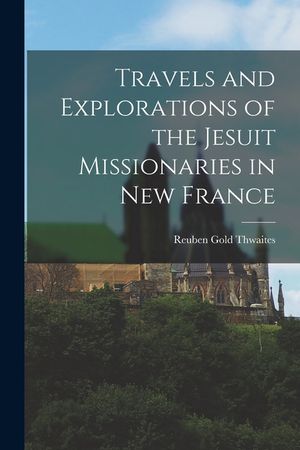 Travels and Explorations of the Jesuit Missionaries in New France image number 0