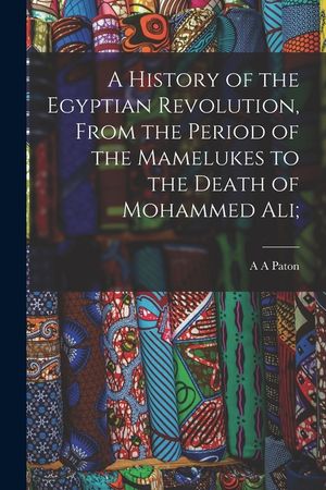A History of the Egyptian Revolution, From the Period of the Mamelukes to the Death of Mohammed Ali; image number 0