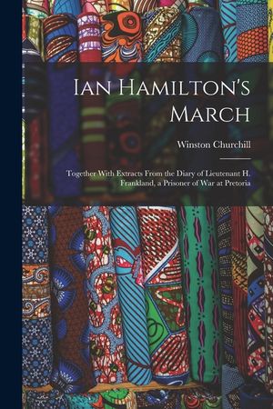 Ian Hamilton's March: Together With Extracts From the Diary of Lieutenant H. Frankland, a Prisoner of War at Pretoria image number 0