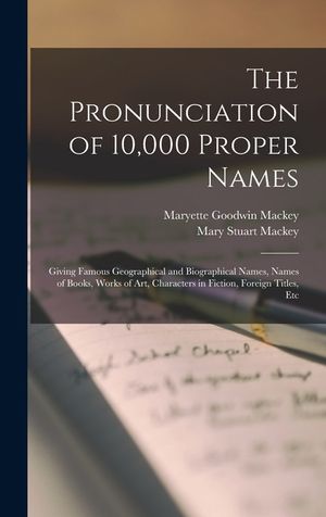 The Pronunciation of 10,000 Proper Names: Giving Famous Geographical and Biographical Names, Names of Books, Works of Art, Characters in Fiction, Fore image number 0
