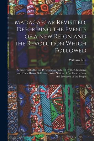 Madagascar Revisited, Describing the Events of a New Reign and the Revolution Which Followed: Setting Forth Also the Persecutions Endured by the Chris image number 0