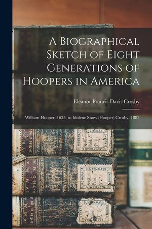 A Biographical Sketch of Eight Generations of Hoopers in America: William Hooper, 1635, to Idolene Snow (Hooper) Crosby, 1883 image number 0