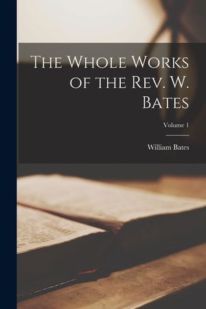 The Whole Works of the Rev. W. Bates; Volume 1 image number 0