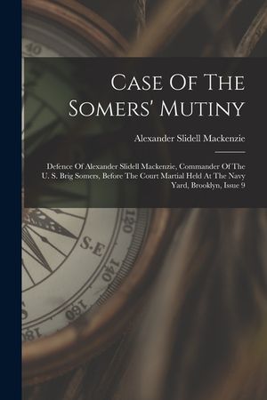 Case Of The Somers' Mutiny: Defence Of Alexander Slidell Mackenzie, Commander Of The U. S. Brig Somers, Before The Court Martial Held At The Navy image number 0