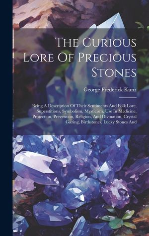 The Curious Lore Of Precious Stones: Being A Description Of Their Sentiments And Folk Lore, Superstitions, Symbolism, Mysticism, Use In Medicine, Prot image number 0