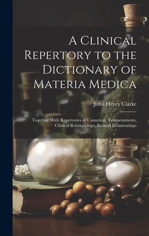 A Clinical Repertory to the Dictionary of Materia Medica: Together With Repertories of Causation, Temperaments, Clinical Relationships, Natural Relati image number 0