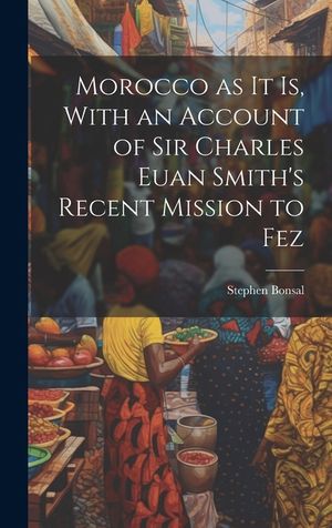 Morocco as it is, With an Account of Sir Charles Euan Smith's Recent Mission to Fez image number 0