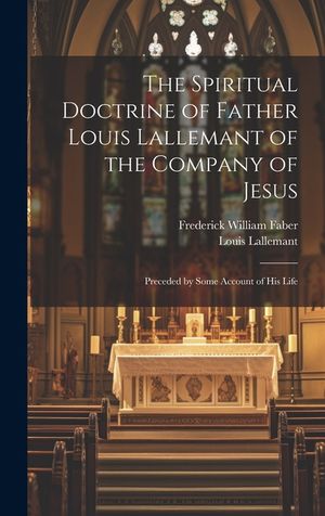 The Spiritual Doctrine of Father Louis Lallemant of the Company of Jesus: Preceded by Some Account of his Life image number 0