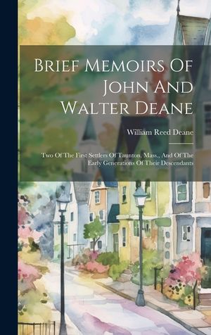 Brief Memoirs Of John And Walter Deane: Two Of The First Settlers Of Taunton, Mass., And Of The Early Generations Of Their Descendants image number 0