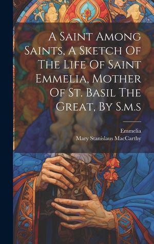 A Saint Among Saints, A Sketch Of The Life Of Saint Emmelia, Mother Of St. Basil The Great, By S.m.s image number 0