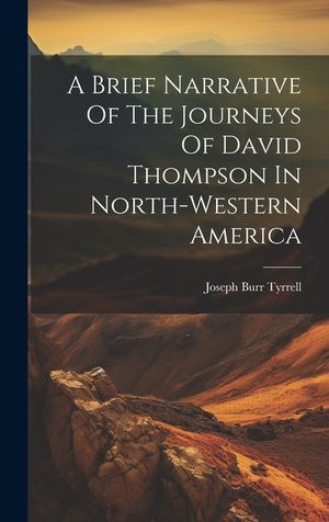 A Brief Narrative Of The Journeys Of David Thompson In North-western America image number 0