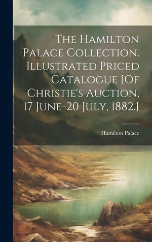 The Hamilton Palace Collection. Illustrated Priced Catalogue [Of Christie's Auction, 17 June-20 July, 1882.] image number 0