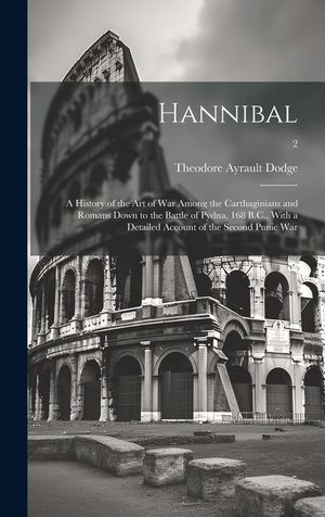 Hannibal: a History of the Art of War Among the Carthaginians and Romans Down to the Battle of Pydna, 168 B.C., With a Detailed image number 0