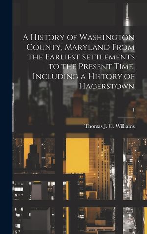 A History of Washington County, Maryland From the Earliest Settlements to the Present Time, Including a History of Hagerstown; 1 image number 0