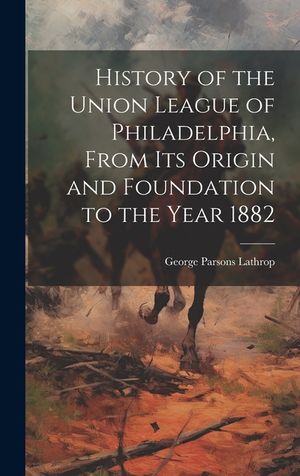 History of the Union League of Philadelphia, From its Origin and Foundation to the Year 1882 image number 0
