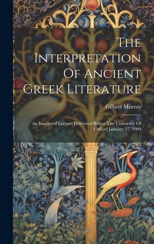 The Interpretation Of Ancient Greek Literature: An Inaugural Lecture Delivered Before The University Of Oxford January 27, 1909 image number 0