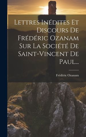 Lettres In&eacute;dites Et Discours De Fr&eacute;d&eacute;ric Ozanam Sur La Soci&eacute;t&eacute; De Saint-vincent De Paul... image number 0