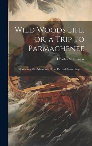 Wild Woods Life, or, a Trip to Parmachenee: Containing the Adventures of the Party of Boston Boys . . . image number 0