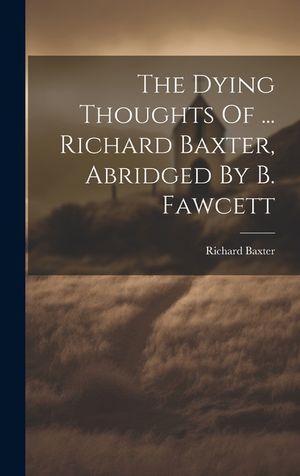 The Dying Thoughts Of ... Richard Baxter, Abridged By B. Fawcett image number 0