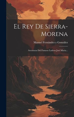El Rey De Sierra-morena: Aventuras Del Famoso Ladron Jos&eacute; Mar&iacute;a... image number 0