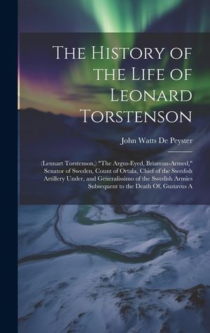 The History of the Life of Leonard Torstenson: (Lennart Torstenson, ) "The Argus-Eyed, Briarean-Armed," Senator of Sweden, Count of Ortala, Chief of t image number 0