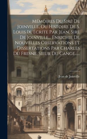 M&eacute;moires Du Sire De Joinville, Ou Histoire De S. Louis Ix, &Eacute;crite Par Jean, Sire De Joinville... Enrichie De Nouvelles Observations Et Dissertations P image number 0