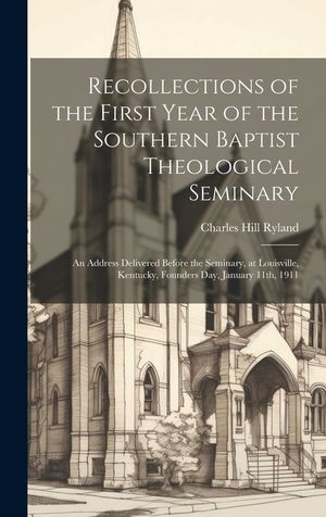 Recollections of the First Year of the Southern Baptist Theological Seminary [microform]; an Address Delivered Before the Seminary, at Louisville, Ken image number 0