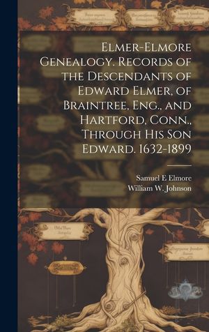 Elmer-Elmore Genealogy. Records of the Descendants of Edward Elmer, of Braintree, Eng., and Hartford, Conn., Through His Son Edward. 1632-1899 image number 0