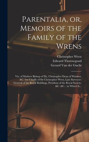 Parentalia, or, Memoirs of the Family of the Wrens: Viz. of Mathew Bishop of Ely, Christopher Dean of Windsor, &c. but Chiefly of Sir Christopher Wren image number 0