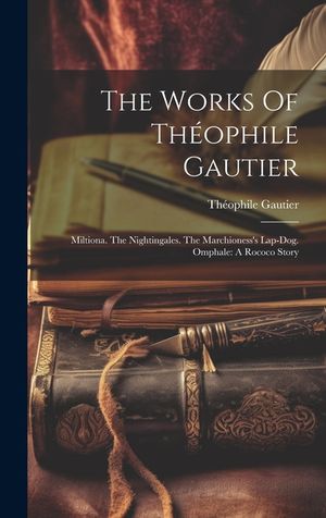 The Works Of Th&eacute;ophile Gautier: Miltiona. The Nightingales. The Marchioness's Lap-dog. Omphale: A Rococo Story image number 0
