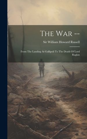 The War --: From The Landing At Gallipoli To The Death Of Lord Raglan image number 0