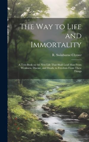 The Way to Life and Immortality; a Text-book on the New Life That Shall Lead Man From Weakness, Disease, and Death, to Freedom From These Things image number 0