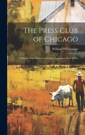 The Press Club of Chicago; a History With Sketches of Other Prominent Press Clubs image number 0