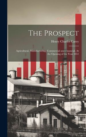 The Prospect: Agricultural, Manufacturing, Commercial and Financial. At the Opening of the Year 1851 image number 0