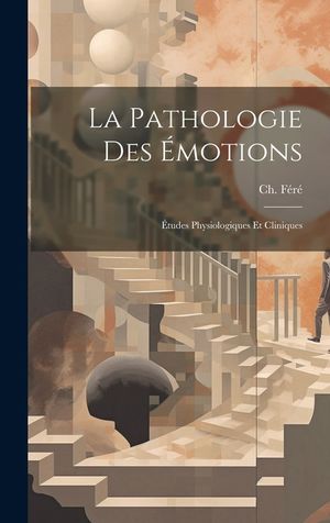 La pathologie des &eacute;motions; &eacute;tudes physiologiques et cliniques image number 0