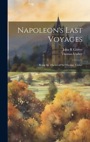Napoleon's Last Voyages; Being the Diaries of Sir Thomas Ussher image number 0