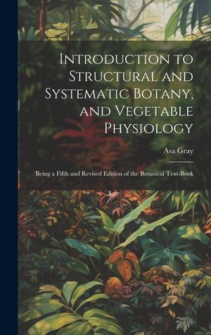 Introduction to Structural and Systematic Botany, and Vegetable Physiology: Being a Fifth and Revised Edition of the Botanical Text-Book image number 0