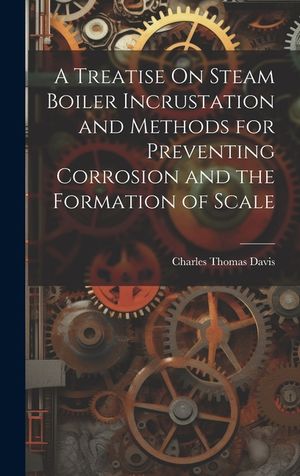 A Treatise On Steam Boiler Incrustation and Methods for Preventing Corrosion and the Formation of Scale image number 0