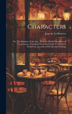 Characters: Or, The Manners of the age: With the Moral Characters of Theophrastus. Translated From the Greek. To Which is Prefix'd image number 0
