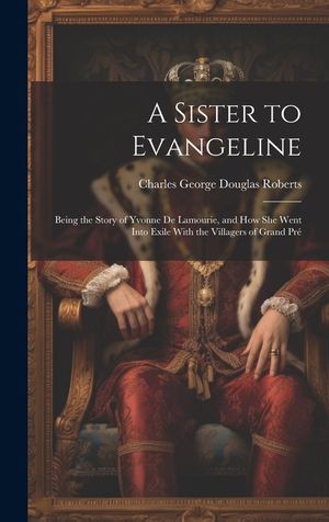 A Sister to Evangeline: Being the Story of Yvonne De Lamourie, and How She Went Into Exile With the Villagers of Grand Pr&eacute; image number 0