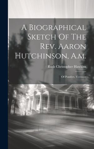 A Biographical Sketch Of The Rev. Aaron Hutchinson, A.m.: Of Pomfret, Vermont image number 0