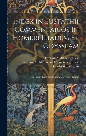 Index In Eustathii Commentarios In Homeri Iliadem Et Odysseam; Ad Fidem Exempli Romani Correctior Editus image number 0