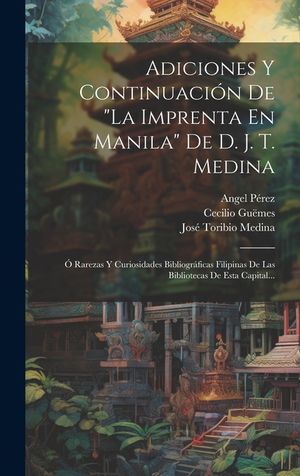 Adiciones Y Continuaci&oacute;n De "la Imprenta En Manila" De D. J. T. Medina: &Oacute; Rarezas Y Curiosidades Bibliogr&aacute;ficas Filipinas De Las Bibliotecas De Esta C image number 0