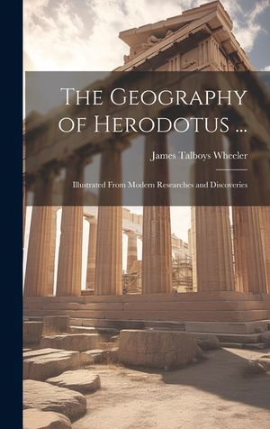 The Geography of Herodotus ...: Illustrated From Modern Researches and Discoveries image number 0