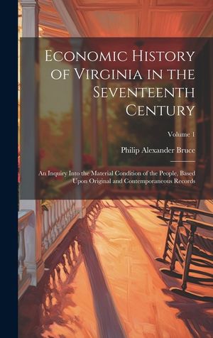 Economic History of Virginia in the Seventeenth Century: An Inquiry Into the Material Condition of the People, Based Upon Original and Contemporaneous image number 0